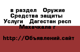  в раздел : Оружие. Средства защиты » Услуги . Дагестан респ.,Махачкала г.